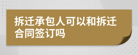 拆迁承包人可以和拆迁合同签订吗