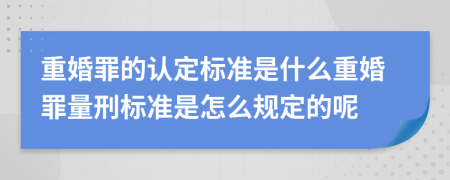 重婚罪的认定标准是什么重婚罪量刑标准是怎么规定的呢