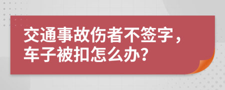 交通事故伤者不签字，车子被扣怎么办？