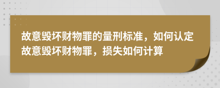 故意毁坏财物罪的量刑标准，如何认定故意毁坏财物罪，损失如何计算