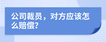 公司裁员，对方应该怎么赔偿？