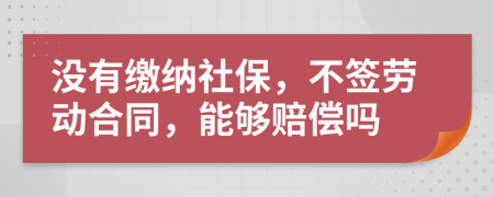 没有缴纳社保，不签劳动合同，能够赔偿吗