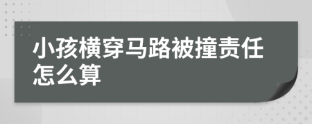 小孩横穿马路被撞责任怎么算