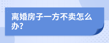 离婚房子一方不卖怎么办？