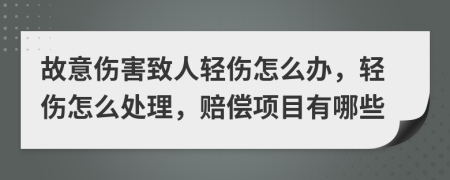 故意伤害致人轻伤怎么办，轻伤怎么处理，赔偿项目有哪些