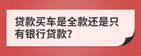 贷款买车是全款还是只有银行贷款？