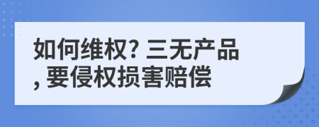 如何维权? 三无产品, 要侵权损害赔偿