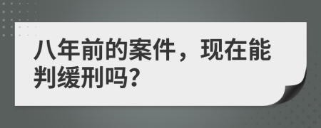 八年前的案件，现在能判缓刑吗？