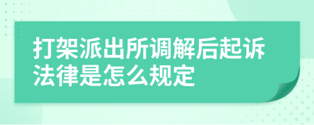 打架派出所调解后起诉法律是怎么规定