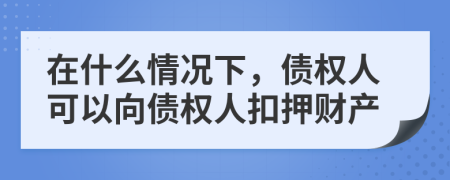 在什么情况下，债权人可以向债权人扣押财产