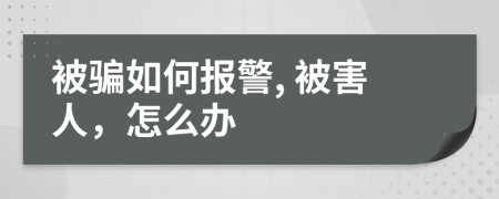 被骗如何报警, 被害人，怎么办