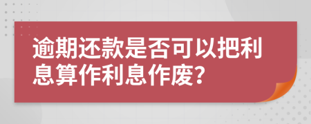 逾期还款是否可以把利息算作利息作废？