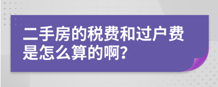 二手房的税费和过户费是怎么算的啊？