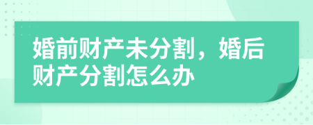 婚前财产未分割，婚后财产分割怎么办