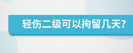 轻伤二级可以拘留几天？