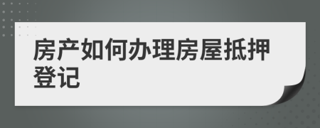 房产如何办理房屋抵押登记