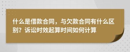 什么是借款合同，与欠款合同有什么区别？诉讼时效起算时间如何计算