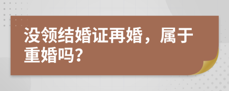 没领结婚证再婚，属于重婚吗？