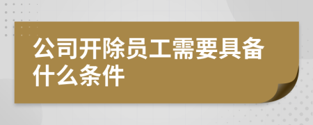 公司开除员工需要具备什么条件
