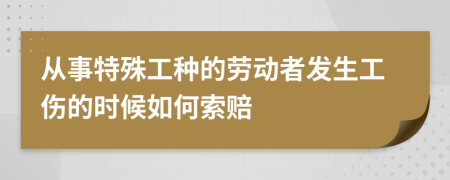 从事特殊工种的劳动者发生工伤的时候如何索赔