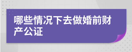 哪些情况下去做婚前财产公证