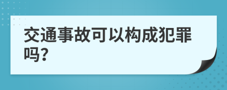 交通事故可以构成犯罪吗？