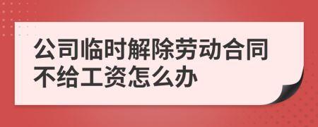 公司临时解除劳动合同不给工资怎么办