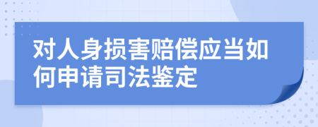 对人身损害赔偿应当如何申请司法鉴定