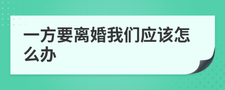 一方要离婚我们应该怎么办