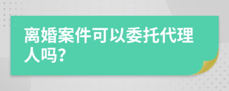 离婚案件可以委托代理人吗？