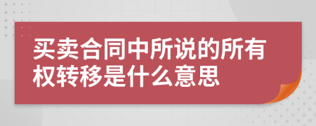 买卖合同中所说的所有权转移是什么意思