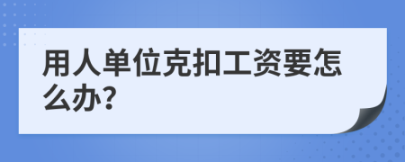 用人单位克扣工资要怎么办？