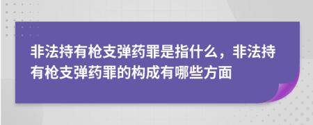 非法持有枪支弹药罪是指什么，非法持有枪支弹药罪的构成有哪些方面