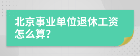 北京事业单位退休工资怎么算？