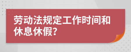 劳动法规定工作时间和休息休假？