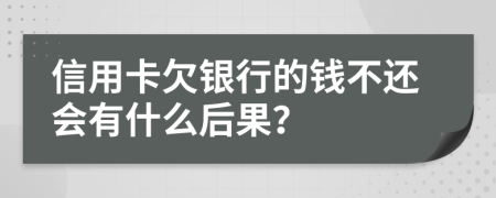 信用卡欠银行的钱不还会有什么后果？