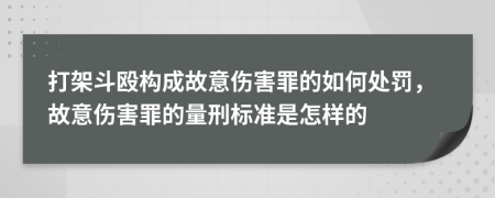 打架斗殴构成故意伤害罪的如何处罚，故意伤害罪的量刑标准是怎样的