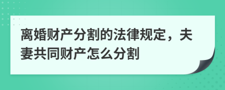 离婚财产分割的法律规定，夫妻共同财产怎么分割