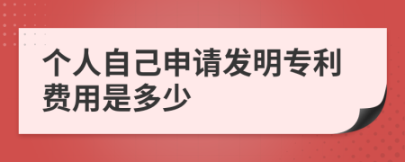 个人自己申请发明专利费用是多少