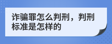 诈骗罪怎么判刑，判刑标准是怎样的