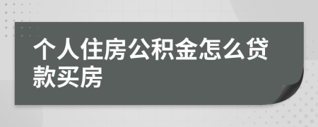 个人住房公积金怎么贷款买房