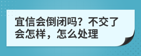 宜信会倒闭吗？不交了会怎样，怎么处理