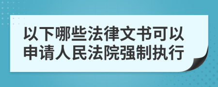 以下哪些法律文书可以申请人民法院强制执行