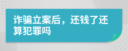 诈骗立案后，还钱了还算犯罪吗