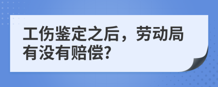 工伤鉴定之后，劳动局有没有赔偿?