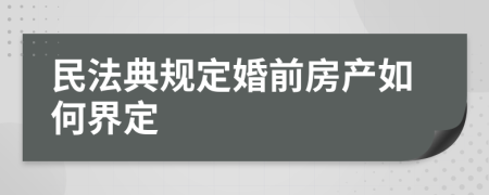 民法典规定婚前房产如何界定