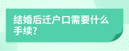 结婚后迁户口需要什么手续?