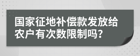 国家征地补偿款发放给农户有次数限制吗？