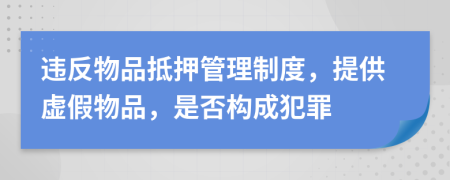 违反物品抵押管理制度，提供虚假物品，是否构成犯罪