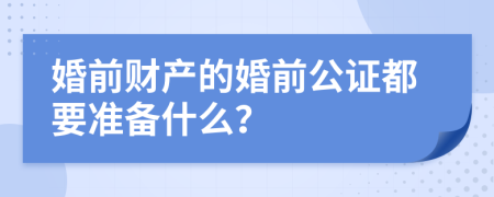 婚前财产的婚前公证都要准备什么？